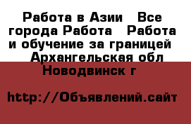 Работа в Азии - Все города Работа » Работа и обучение за границей   . Архангельская обл.,Новодвинск г.